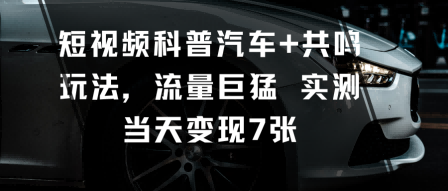 短视频科普汽车+共鸣玩法，流量巨猛实测当天变现7张-狄威团队