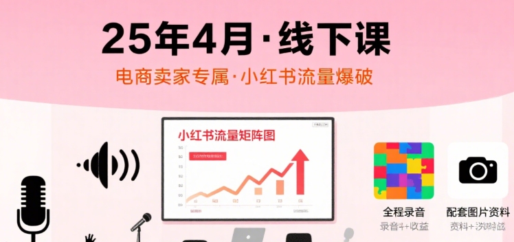 小红书25年4月线下课程，电商卖家小红书流量课，录音+图片-狄威团队
