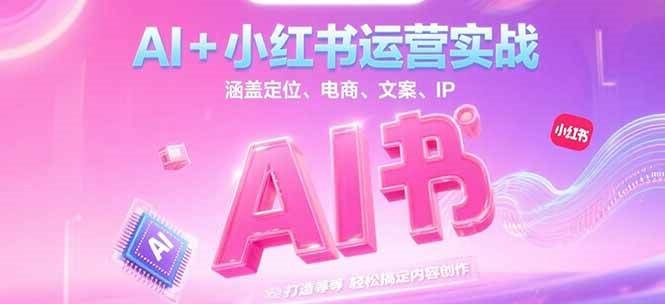 AI+小红书运营实战，涵盖定位、电商、文案、IP 打造等，轻松搞定内容创作-狄威团队