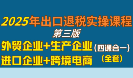 崔sir·出口退税实操-外贸企业+生产企业+跨境电商+进口企业(四课合一)-狄威团队