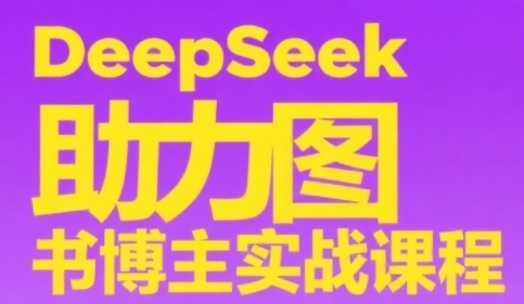 DeepSeek助力图书博主实战课，从0到1搭建账号、爆款选品逻辑、多维度内容制作技巧-狄威团队