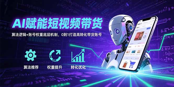AI赋能短视频带货：算法逻辑+账号权重底层机制，0到1打造高转化带货账号-狄威团队