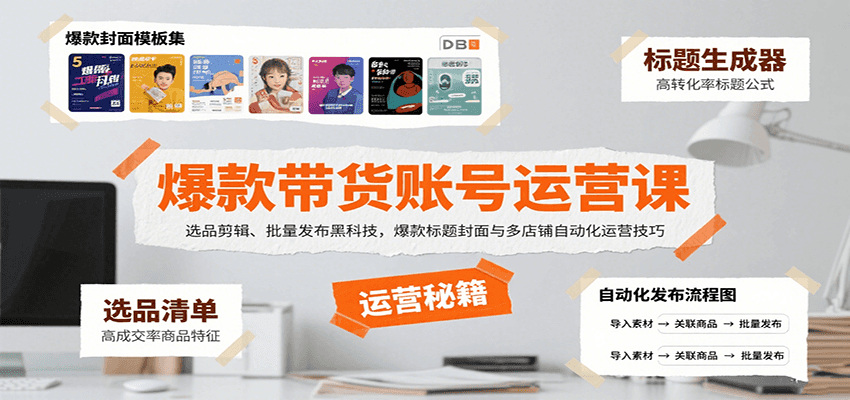 爆款带货账号运营课：选品剪辑、批量发布黑科技，爆款标题封面与多店铺自动化运营技巧-狄威团队