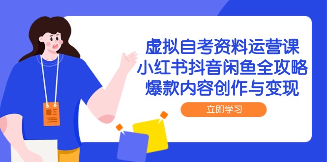 虚拟自考资料运营课，小红书抖音闲鱼全攻略，爆款内容创作与变现-狄威团队