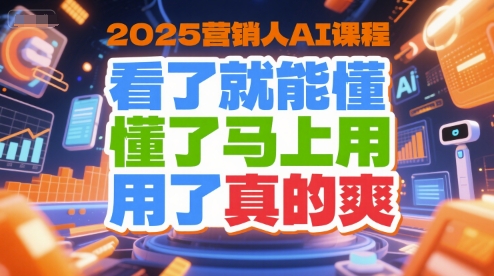 2025营销人AI课程，看了就能懂，懂了马上用，用了真的爽-狄威团队
