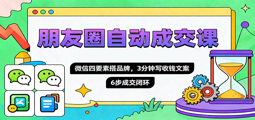 朋友圈自动成交课，微信四要素搭品牌，3分钟写收钱文案，6步成交闭环-狄威团队