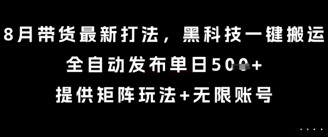 8月带货最新打法，黑科技一键搬运，全自动发布单日5张+，提供矩阵玩法+无限账号【揭秘】-狄威团队