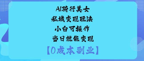 AI骑行美女私域变现玩法小白可操作当日就能变现-狄威团队
