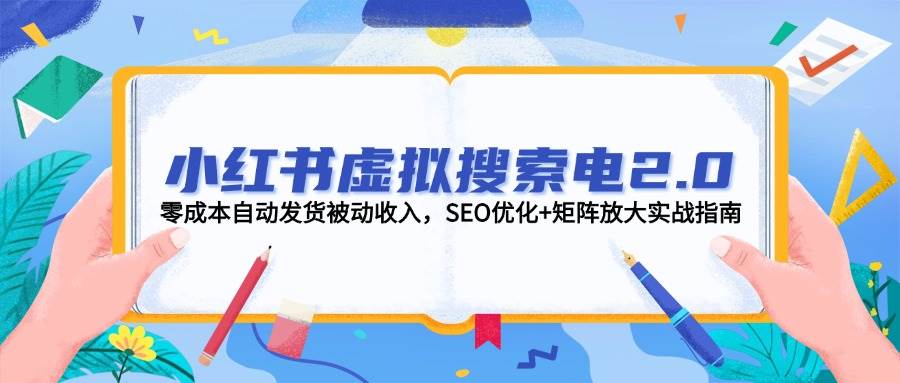 小红书虚拟搜索电2.0，零成本自动发货被动收入，SEO优化+矩阵放大实战指南-狄威团队