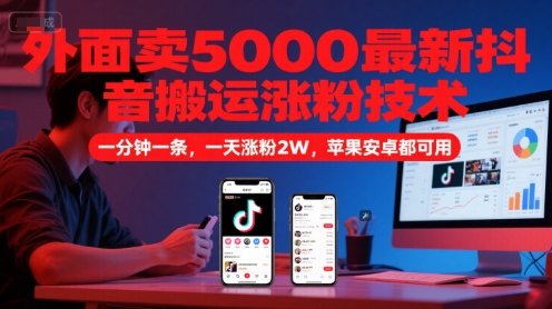 外面卖5000最新抖音搬运涨粉技术，新玩法，一分钟一条，一天涨粉2W，苹果安卓都可用-狄威团队