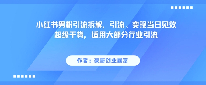 小红书男粉引流拆解，引流、变现当日见效超级干货，适用大部分行业引流-狄威团队