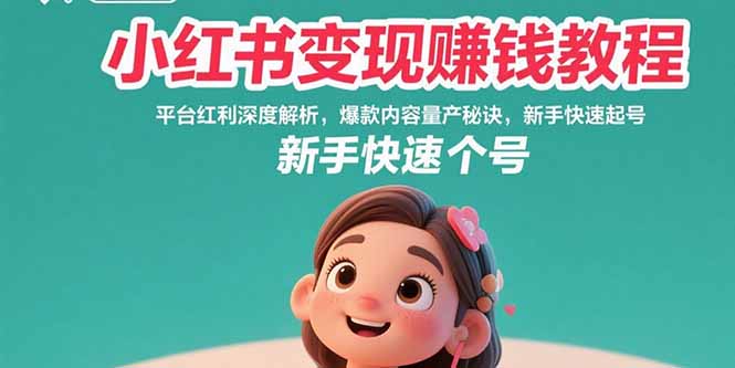 小红书变现赚钱教程：平台红利深度解析，爆款内容量产秘诀，新手快速起号-狄威团队