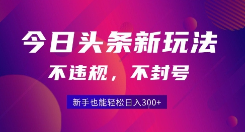2025今日头条原创玩法5.0，不违规不封号，零门槛新手跟着做也能日入3张+-狄威团队