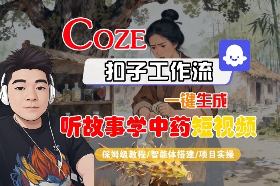 Coze扣子智能体工作流一键生成“听故事学中药“短视频，全流程保姆级教学-狄威团队