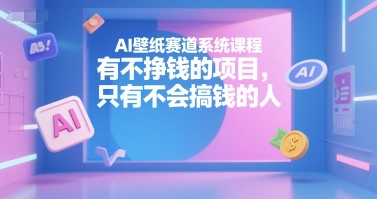 AI壁纸赛道系统课程，有不挣钱的项目，只有不会搞钱的人-狄威团队