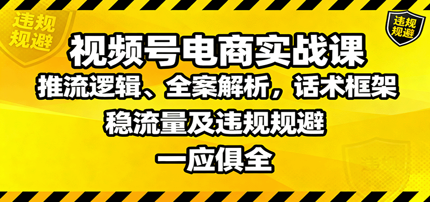 视频号电商实战课：推流逻辑、全案解析，话术框架，稳流量及违规规避等-狄威团队