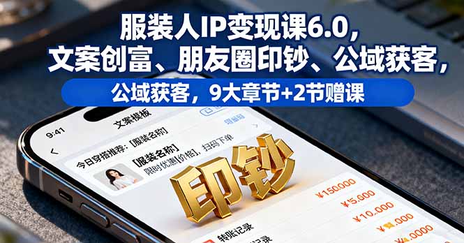 服装人IP变现课6.0，文案创富、朋友圈印钞、公域获客，9大章节+2节赠课-狄威团队