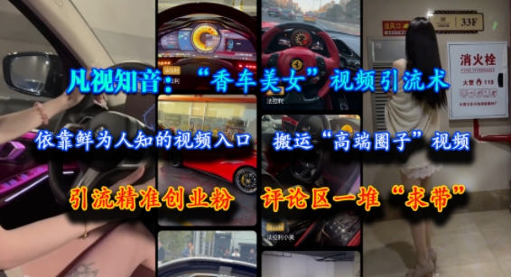 凡视知音:“香车美女”视频引流术,依靠鲜为人知的视频入口,搬运“高端圈子”视频,引流精准创业粉,评论区一堆“求带”-狄威团队