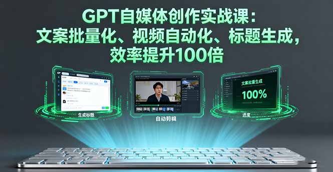 GPT自媒体创作实战课：文案批量化、视频自动化、标题生成，效率提升100倍-狄威团队