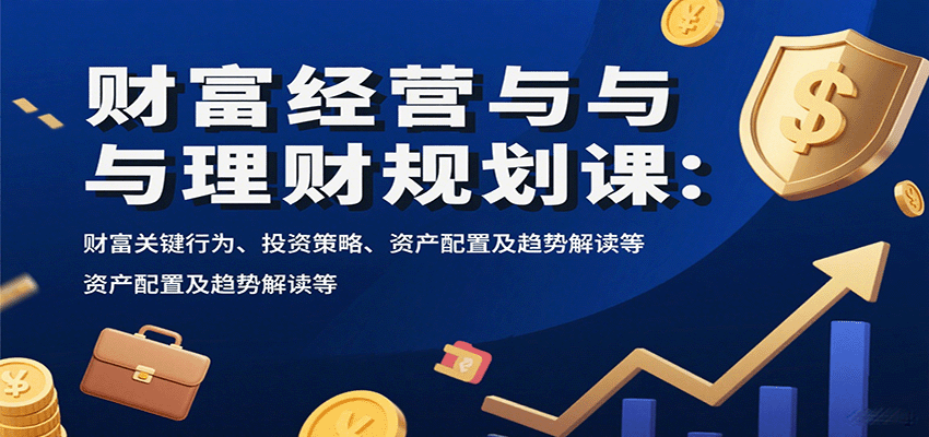 财富经营与理财规划课：财富关键行为、投资策略、资产配置及趋势解读等-狄威团队
