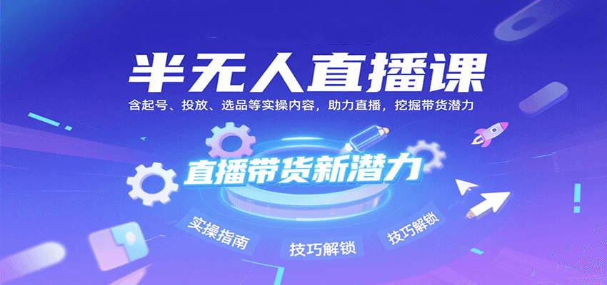 半无人直播课：含起号、投放、选品等实操内容，挖掘直播带货潜力(更新8月)-狄威团队