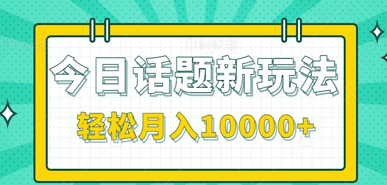 今日话题新玩法,零成本零门槛单条作品百万流量,月入10000+-狄威团队