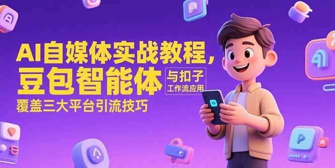 AI自媒体实战教程，豆包智能体与扣子工作流应用，覆盖三大平台引流技巧-狄威团队