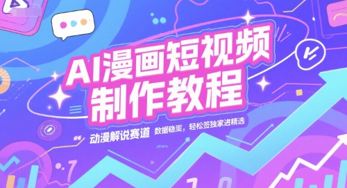 AI漫画短视频制作教程，动漫解说赛道，数据稳定且流量高，轻松签独家进精选-狄威团队