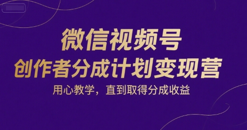 微信视频号创作者分成计划变现营，用心教学，直到取得分成收益-狄威团队