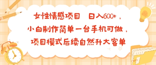 女性情感项目 小白制作简单一台手机可做 项目模式后续自然升大客单 日入6张-狄威团队