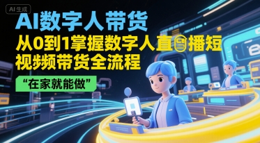 AI数字人带货，从0到1掌握数字人直播短视频带货全流程，在家就能做-狄威团队