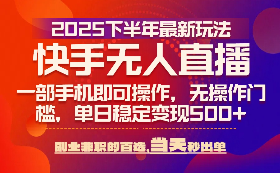 25年快手无人直播最新玩法，当天可出单，一部手机即可操作-狄威团队