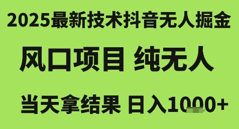 2025最新技术抖音无人掘金，风口项目，纯无人，当天拿结果日入1k+【揭秘】-狄威团队