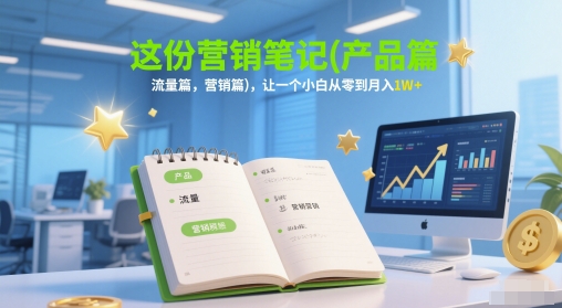 这份营销笔记(产品篇，流量篇，营销篇)，让一个小白从零到月入1W+-狄威团队