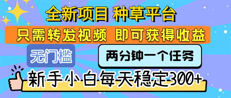 全新项目 种草平台 只需要转发任务视频 即可获得收益 新手小白每天300+-狄威团队