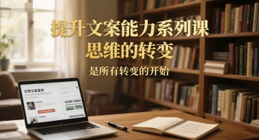 提升文案能力系列课，思维的转变，是所有转变的开始-狄威团队