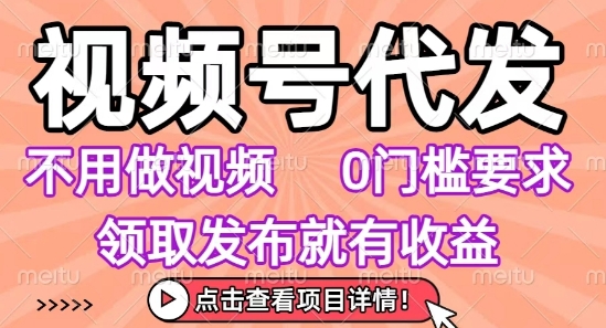 视频号代发，不用剪辑不用做视频，0门槛要求，领取发布就有收益，任务没有无上限，小白轻松上手【揭秘】-狄威团队