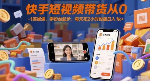 快手短视频带货从0-1实操课，零粉丝起步，每天花2小时也能日入1k+-狄威团队
