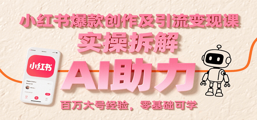 小红书爆款创作及引流变现课：实操拆解，AI助力，百万大号经验，零基础可学-狄威团队