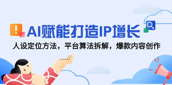 AI赋能打造IP增长，人设定位方法，平台算法拆解，爆款内容创作-狄威团队