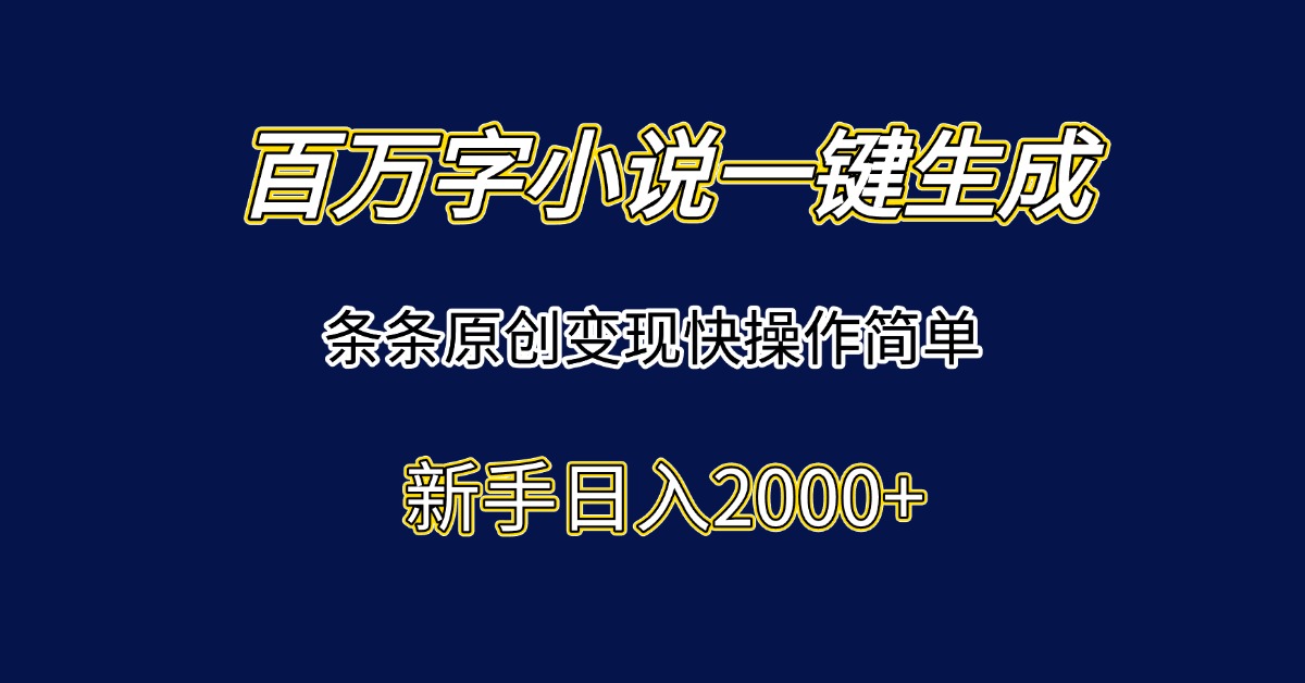 百万字小说一键生成，条条原创变现快操作简单新手日入2000+-狄威团队