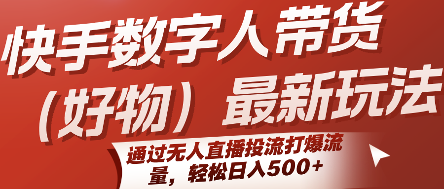 快手数字人带货(好物)最新玩法，通过无人直播投流打爆流量，轻松日入500+-狄威团队