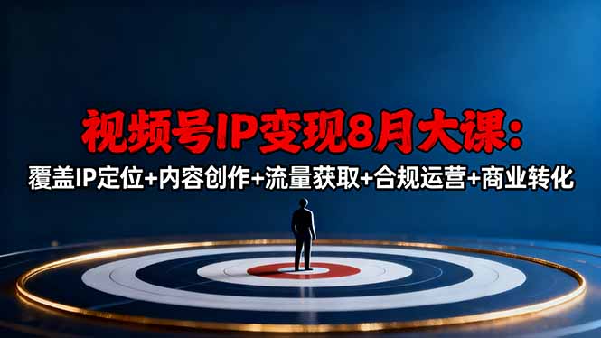 视频号IP变现8月大课，覆盖IP定位+内容创作+流量获取+合规运营+商业转化-狄威团队