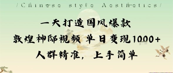 一天打造国风爆款敦煌神邸视频单日变现1k+人群精准，上手简单-狄威团队