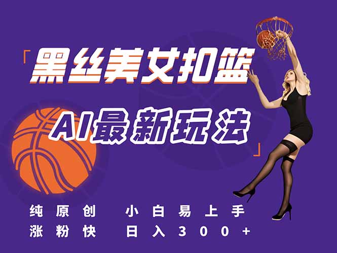 最新AI生成美女扣篮视频，纯原创，小白轻松上手掌握流量秘籍，日入300+-狄威团队