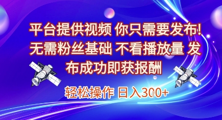平台提供视频，你只需要发布， 无需粉丝基础，不看播放量，发布成功即获报酬，日入3张【揭秘】-狄威团队