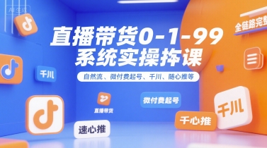 直播带货0~1~99系统实操课，自然流、微付费​起号、千川、随心推等，直播带货全链路完整逻辑-狄威团队