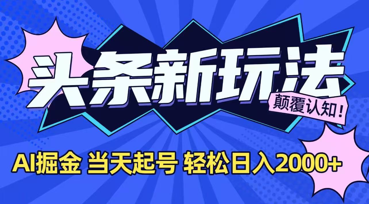 今日头条最新掘金玩法，AI辅助，当天起号，第二天见收益，轻松日入2000+-狄威团队