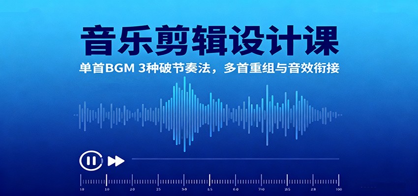 音乐剪辑设计课：单首BGM 3种破节奏法，多首重组与音效衔接-狄威团队