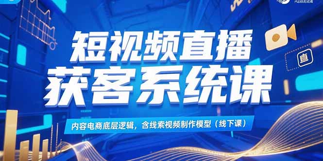 短视频直播获客系统课，内容电商底层逻辑，含线索视频制作模型(线下课-狄威团队